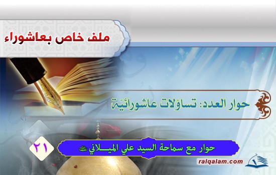 تساؤلات عاشورائية في حوار مع سماحة آية الله السيد علي الميلاني (حفظه الله)